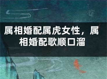 属相婚配属虎女性，属相婚配歌顺口溜