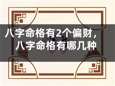 八字命格有2个偏财,八字命格有哪几种