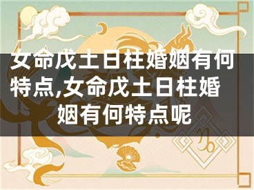 女命戊土日柱婚姻有何特点,女命戊土日柱婚姻有何特点呢