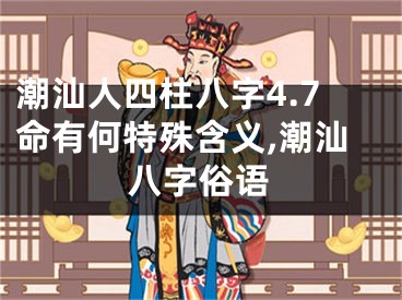 潮汕人四柱八字4.7命有何特殊含义,潮汕八字俗语