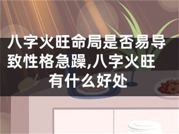 八字火旺命局是否易导致性格急躁,八字火旺有什么好处
