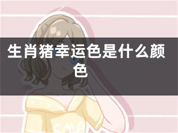 生肖猪幸运色是什么颜色 