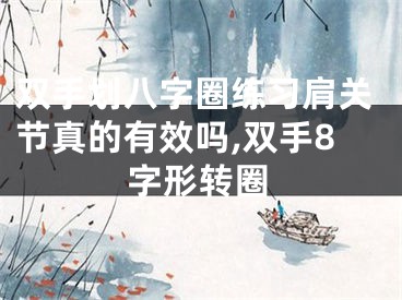 双手划八字圈练习肩关节真的有效吗,双手8字形转圈