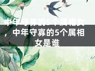 中年守寡的5个属相女，中年守寡的5个属相女是谁