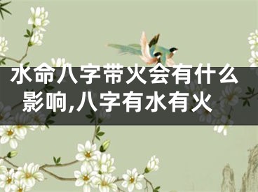 水命八字带火会有什么影响,八字有水有火