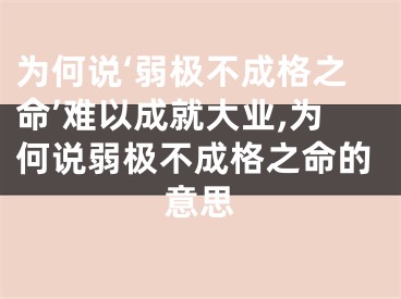 为何说‘弱极不成格之命’难以成就大业,为何说弱极不成格之命的意思