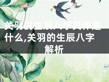 关羽的生辰八字具体是什么,关羽的生辰八字解析