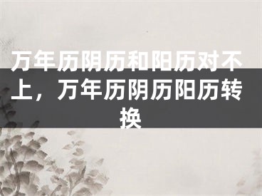 万年历阴历和阳历对不上，万年历阴历阳历转换