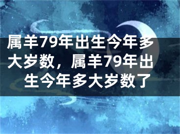 属羊79年出生今年多大岁数，属羊79年出生今年多大岁数了