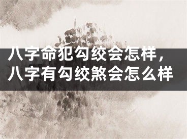 八字命犯勾绞会怎样，八字有勾绞煞会怎么样