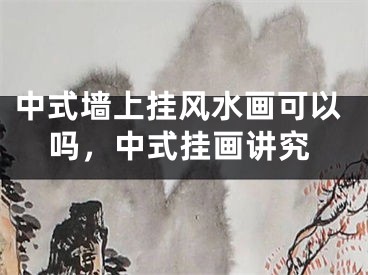 中式墙上挂风水画可以吗，中式挂画讲究