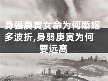 身强庚寅女命为何婚姻多波折,身弱庚寅为何要远离