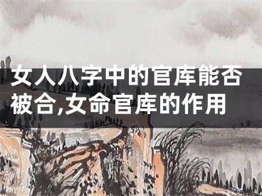 女人八字中的官库能否被合,女命官库的作用