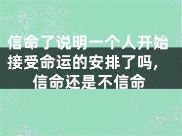 信命了说明一个人开始接受命运的安排了吗,信命还是不信命