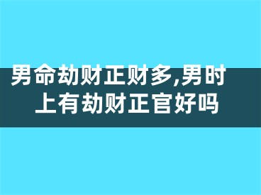 男命劫财正财多,男时上有劫财正官好吗