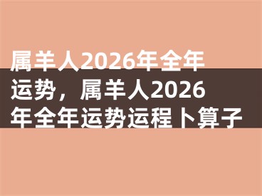 属羊人2026年全年运势，属羊人2026年全年运势运程卜算子