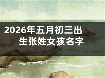 2026年五月初三出生张姓女孩名字