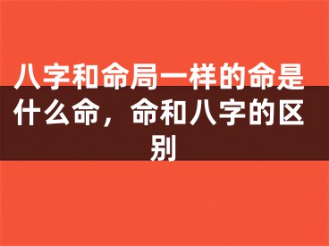 八字和命局一样的命是什么命，命和八字的区别