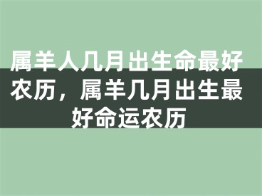 属羊人几月出生命最好农历，属羊几月出生最好命运农历