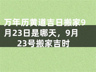 万年历黄道吉日搬家9月23日是哪天,9月23号搬家吉时