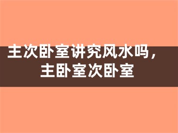 主次卧室讲究风水吗，主卧室次卧室