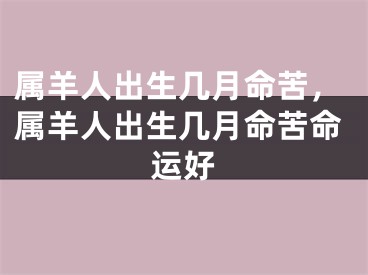 属羊人出生几月命苦，属羊人出生几月命苦命运好