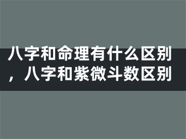 八字和命理有什么区别，八字和紫微斗数区别