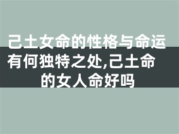 己土女命的性格与命运有何独特之处,己土命的女人命好吗