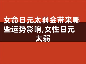 女命日元太弱会带来哪些运势影响,女性日元太弱