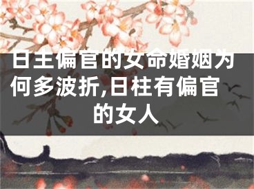 日主偏官的女命婚姻为何多波折,日柱有偏官的女人