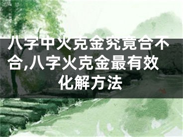 八字中火克金究竟合不合,八字火克金最有效化解方法
