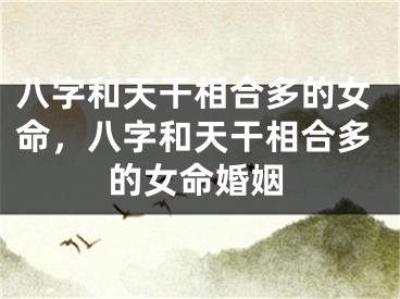 八字和天干相合多的女命，八字和天干相合多的女命婚姻