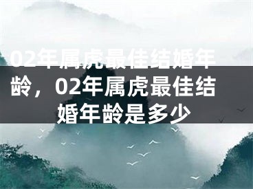 02年属虎最佳结婚年龄，02年属虎最佳结婚年龄是多少