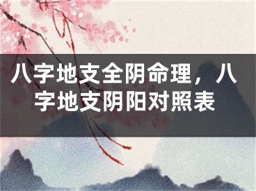 八字地支全阴命理，八字地支阴阳对照表