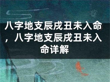 八字地支辰戌丑未入命,八字地支辰戌丑未入命详解