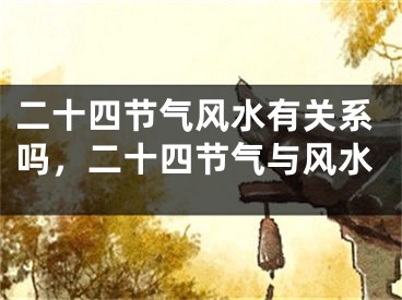 二十四节气风水有关系吗,二十四节气与风水