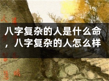 八字复杂的人是什么命，八字复杂的人怎么样