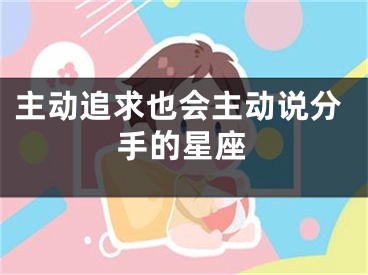 主动追求也会主动说分手的星座