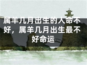 属羊几月出生的人命不好，属羊几月出生最不好命运