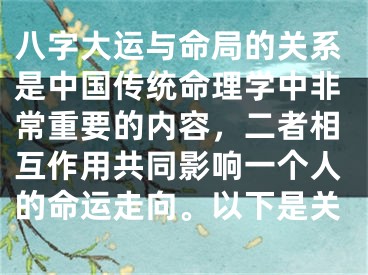 八字大运与命局的关系是中国传统命理学中非常重要的内容，二者相互作用共同影响一个人的命运走向。以下是关