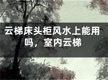 云梯床头柜风水上能用吗，室内云梯