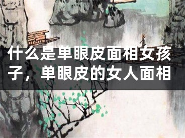 什么是单眼皮面相女孩子，单眼皮的女人面相