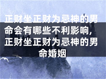 正财坐正财为忌神的男命会有哪些不利影响,正财坐正财为忌神的男命婚姻