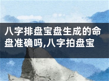 八字排盘宝盘生成的命盘准确吗,八字拍盘宝