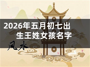 2026年五月初七出生王姓女孩名字