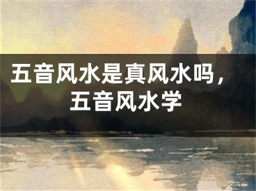 五音风水是真风水吗，五音风水学