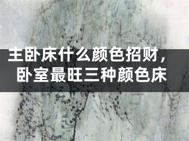 主卧床什么颜色招财，卧室最旺三种颜色床