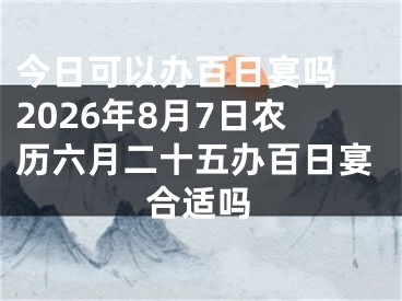 今日可以办百日宴吗 2026年8月7日农历六月二十五办百日宴合适吗