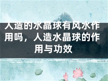 人造的水晶球有风水作用吗，人造水晶球的作用与功效