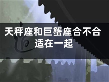 天秤座和巨蟹座合不合适在一起